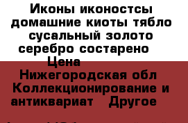 Иконы иконостсы домашние киоты тябло сусальный золото серебро состарено  › Цена ­ 25 000 - Нижегородская обл. Коллекционирование и антиквариат » Другое   